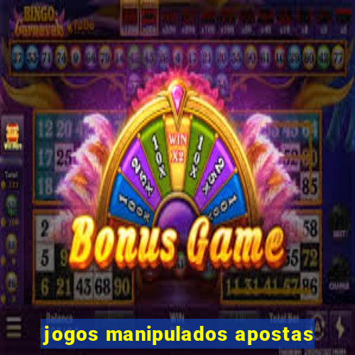 jogos manipulados apostas